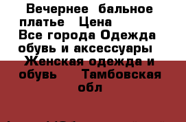 Вечернее, бальное платье › Цена ­ 1 800 - Все города Одежда, обувь и аксессуары » Женская одежда и обувь   . Тамбовская обл.